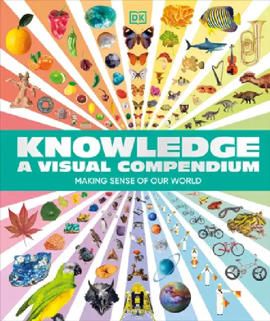 Knowledge a Visual Compendium: Making Sense of Our World Through Lists, Codes, Systems and Collections by DK