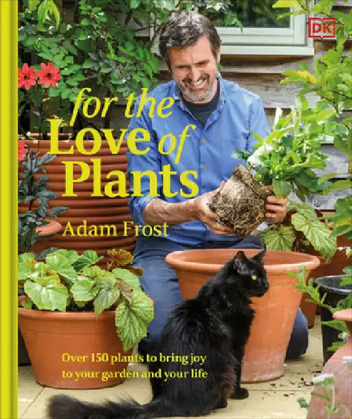 For the Love of Plants: Over 150 Plants to Bring Joy to Your Garden and Your Life by Adam Frost