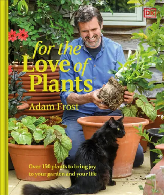 For the Love of Plants: Over 150 Plants to Bring Joy to Your Garden and Your Life by Adam Frost