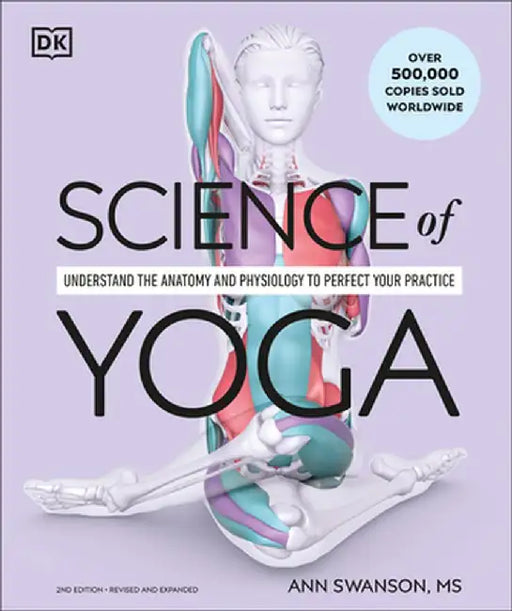 Science of Yoga: Understand the Anatomy and Physiology to Perfect Your Practice by Ann Swanson