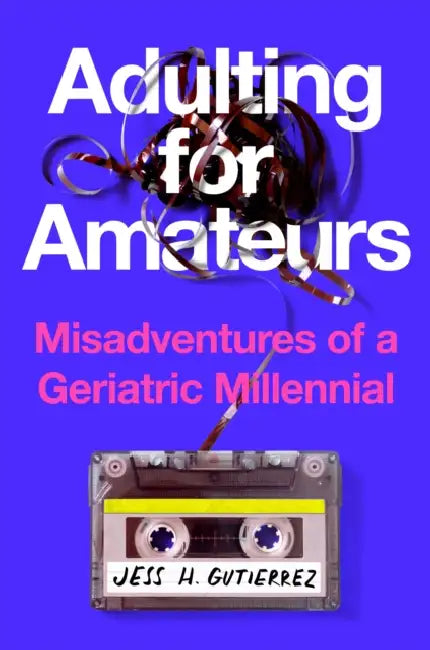 Adulting for Amateurs: Misadventures of a Geriatric Millennial by Jess H. Gutierrez