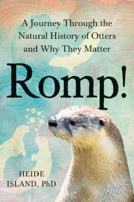 Romp!: A Journey Through the Natural History of Otters and Why They Matter by PhD Island Heide
