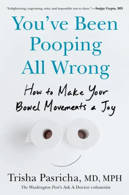 You've Been Pooping All Wrong: How to Make Your Bowel Movements a Joy by MD MPH Pasricha Trisha