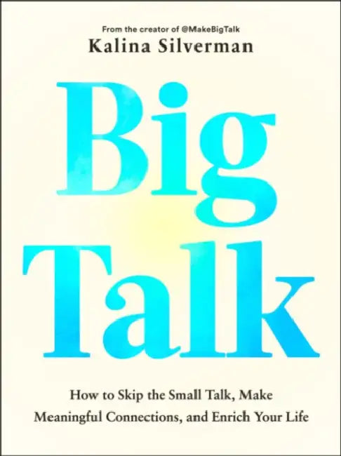 Big Talk: How to Skip the Small Talk, Make Meaningful Connections, and Enrich Your Life by Kalina Silverman
