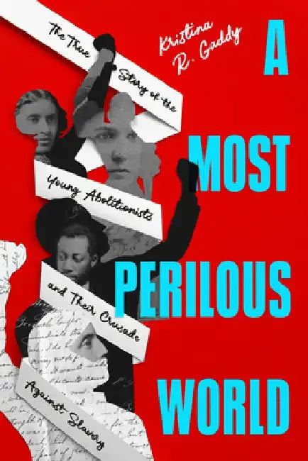 A Most Perilous World: The True Story of the Young Abolitionists and Their Crusade Against Slavery by Kristina R. Gaddy