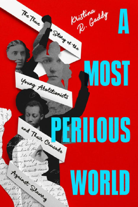 A Most Perilous World: The True Story of the Young Abolitionists and Their Crusade Against Slavery by Kristina R. Gaddy
