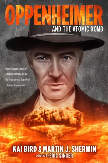 Oppenheimer and the Atomic Bomb: Young Readers Edition of American Prometheus: The Triumph and Tragedy of J. Robert Oppenheimer by Kai Bird, Martin J. Sherwin, Eric S. Singer