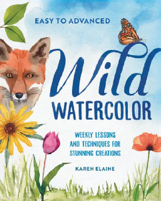 Wild Watercolor: Weekly Lessons and Techniques for Stunning Creations by Karen Elaine