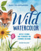 Wild Watercolor: Weekly Lessons and Techniques for Stunning Creations by Karen Elaine