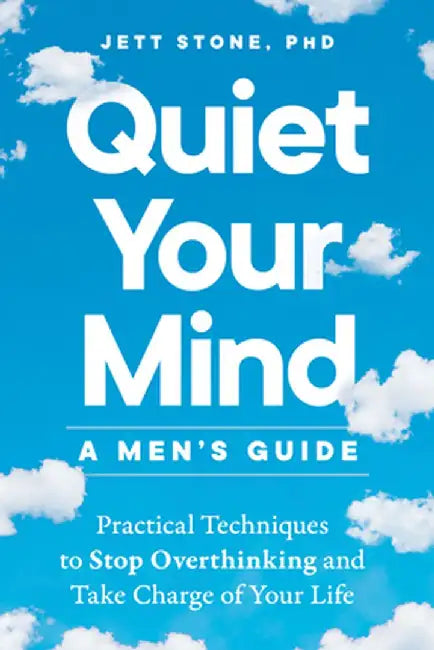 Quiet Your Mind: A Men's Guide: Practical Techniques to Stop Overthinking and Take Charge of Your Life by Jett Stone