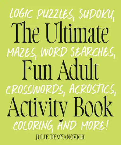 The Ultimate Fun Adult Activity Book: Logic Puzzles, Sudoku, Mazes, Word Searches, Crosswords, Acrostics, Coloring, and More! by Julie Demyanovich