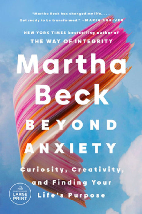 Beyond Anxiety: Curiosity, Creativity, and Finding Your Life's Purpose by Martha Beck