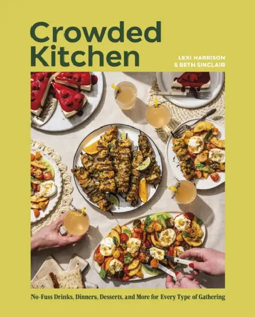 Crowded Kitchen: No-Fuss Drinks, Dinners, Desserts, and More for Every Type of Gathering by Beth Sinclair, Lexi Harrison