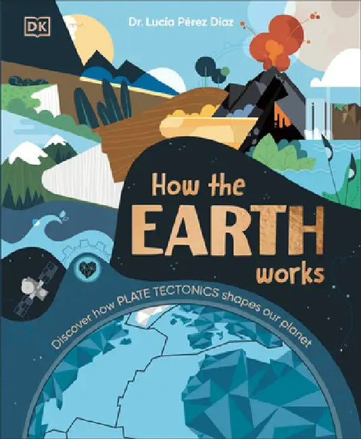 How the Earth Works: Discover How Plate Tectonics Shapes Our Planet by Lucia Perez-Diaz