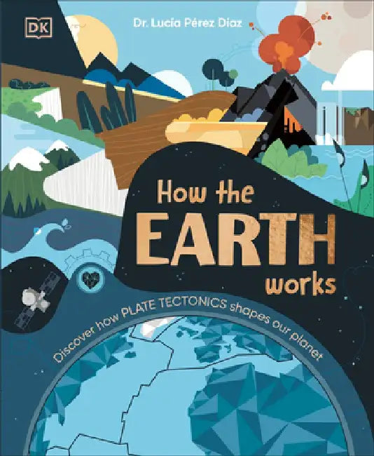 How the Earth Works: Discover How Plate Tectonics Shapes Our Planet by Lucia Perez-Diaz