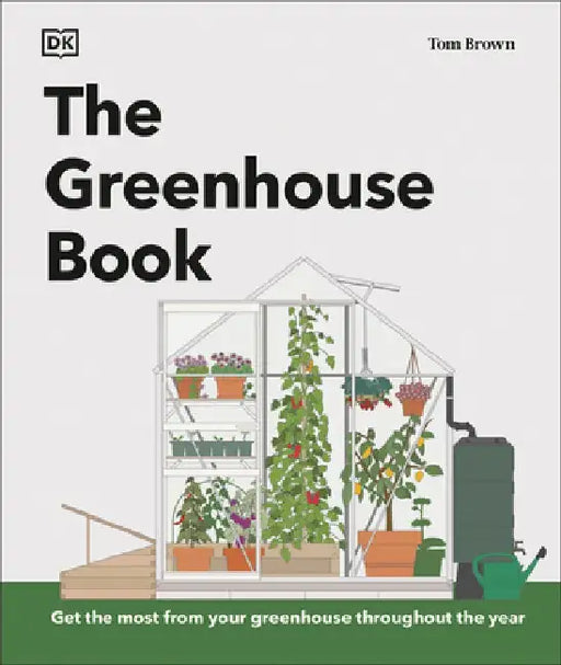 The Greenhouse Book: Make the Most of Your Greenhouse Throughout the Year by Tom Brown