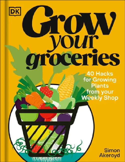 Grow Your Groceries: 40 Hacks for Growing Plants from Supermarket Foods by Simon Akeroyd