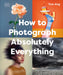 How to Photograph Absolutely Everything by Tom Ang