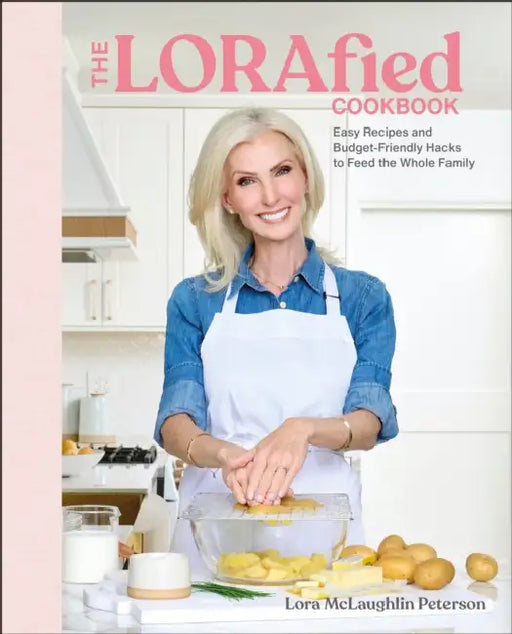 The Lorafied Cookbook: Easy Recipes and Budget-Friendly Hacks to Feed the Whole Family by Lora McLaughlin Peterson