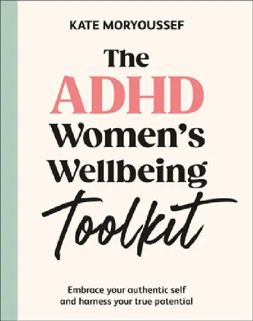 The ADHD Women's Wellbeing Toolkit: Embrace Your Authentic Self and Harness Your True Potential by Kate Moryoussef