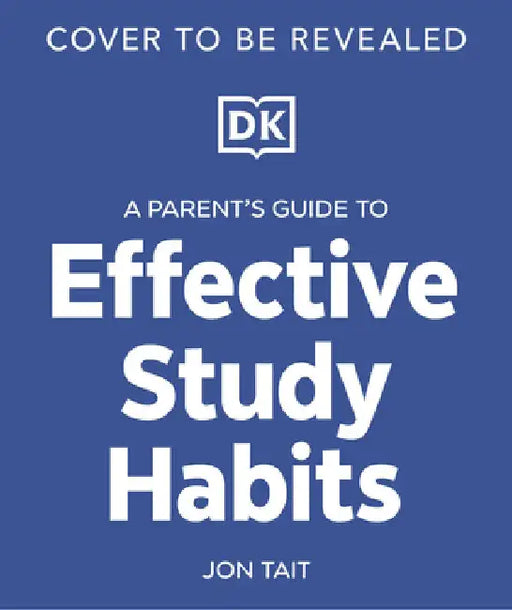 A Parent's Guide to Effective Study Habits: Understanding How to Support Your Child to Realise Their Potential by Tait, Jon