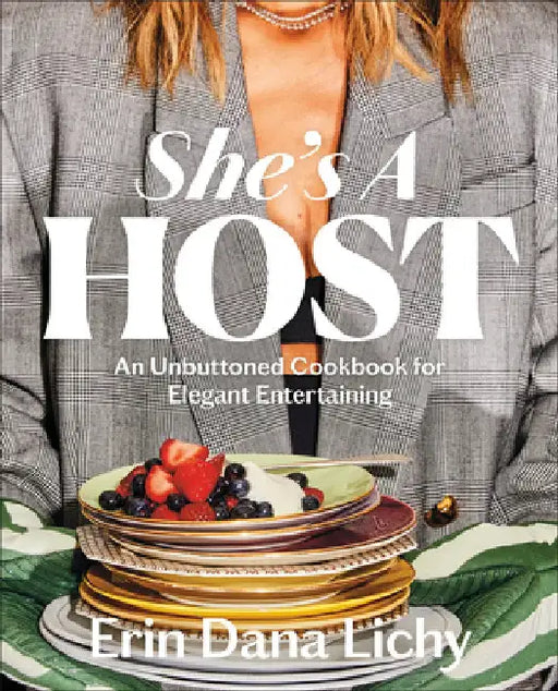 She's a Host: An Unbuttoned Cookbook for Elegant Entertaining by Erin Lichy