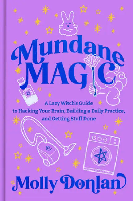 Mundane Magic: A Lazy Witch's Guide to Hacking Your Brain, Building a Daily Practice, and Getting Stuff Done by Molly Donlan
