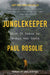 Junglekeeper: What It Takes to Change the World by Paul Rosolie