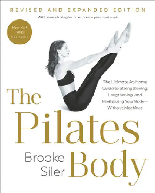 The Pilates Body, Revised and Expanded Edition: The Ultimate At-Home Guide to Strengthening, Lengthening, and Revitalizing Your Body--Without Machines by Brooke Siler