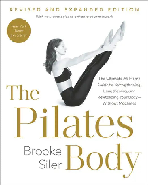 The Pilates Body, Revised and Expanded Edition: The Ultimate At-Home Guide to Strengthening, Lengthening, and Revitalizing Your Body--Without Machines by Brooke Siler