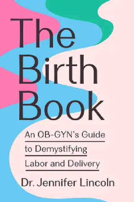 The Birth Book: An Ob-Gyn's Guide to Demystifying Labor and Delivery by Jennifer Lincoln