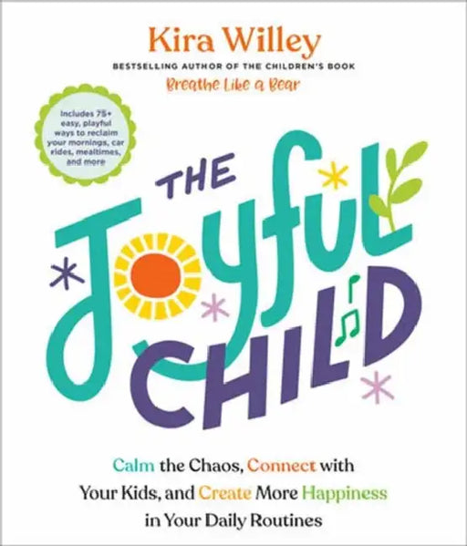The Joyful Child: Calm the Chaos, Connect with Your Kids, and Create More Happiness in Your Daily Routines by Kira Willey
