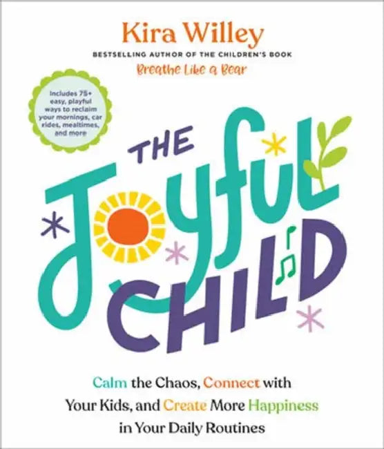 The Joyful Child: Calm the Chaos, Connect with Your Kids, and Create More Happiness in Your Daily Routines by Kira Willey