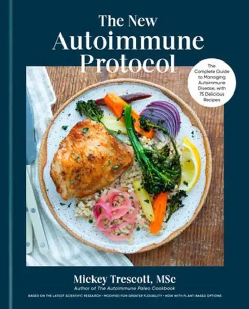 The New Autoimmune Protocol: The Complete Guide to Managing Autoimmune Disease, with 75 Delicious Recipes by Msc Trescott Mickey