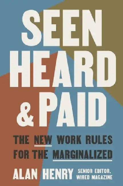 Seen, Heard, and Paid: The New Work Rules for the Marginalized by Alan Henry