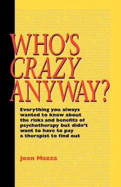 Who's Crazy Anyway: Everything You Always Wanted to Know about the Risks and Benefits of Psychotherapy But Didn't Want to Have to Pay a Th by Joan Mazza