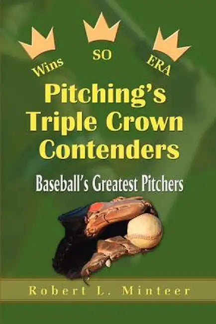 Pitching's Triple Crown Contenders: Baseball's Greatest Pitchers by Robert L. Minteer