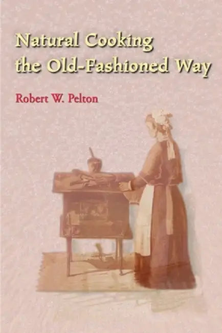 Natural Cooking the Old-Fashioned Way by Robert W. Pelton