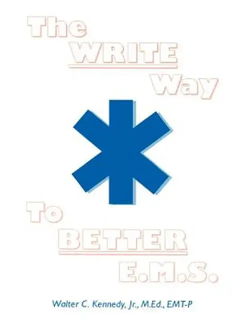 The Write Way to Better E.M.S.: How to Organize, Write & Give Better E.M.S. Reports by Walter C., Jr. Kennedy