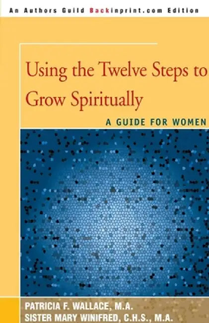 Using the Twelve Steps to Grow Spiritually: A Guide for Women by Patricia F. Wallace