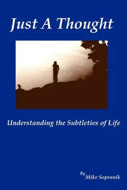 Just a Thought: Understanding the Subtleties of Life by C. Mike Sopranik