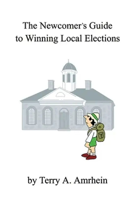 The Newcomer's Guide to Winning Local Elections by Terry A. Amrhein