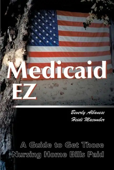 Medicaid Ez: A Guide to Get Those Nursing Home Bills Paid by Beverly Huber Albanese