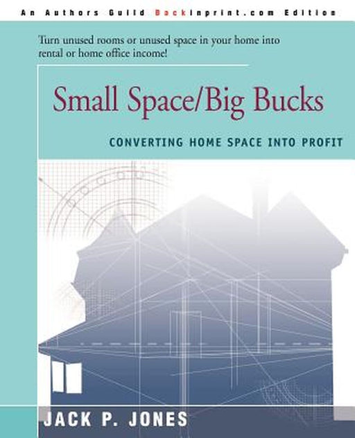Small Space/Big Bucks: Converting Home Space Into Profits by Jack Payne Jones