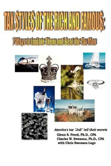 Tax Styles of the Rich and Famous: 7 Ways to Imitate Them and Beat the Tax Man; America's Tax "Jedi" Tell Their Secrets by Glenn S. Freed