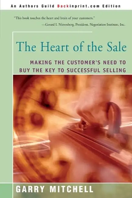 The Heart of the Sale: Making the Customer's Need to Buy the Key to Successful Selling by Garry Mitchell