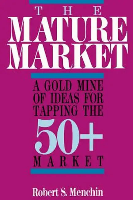 The Mature Market: A Gold Mine of Ideas for Tapping the 50+ Market by Robert S. Menchin