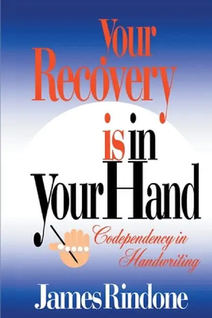 Your Recovery is in Your Hand: Codependency in Handwriting by James Rindone