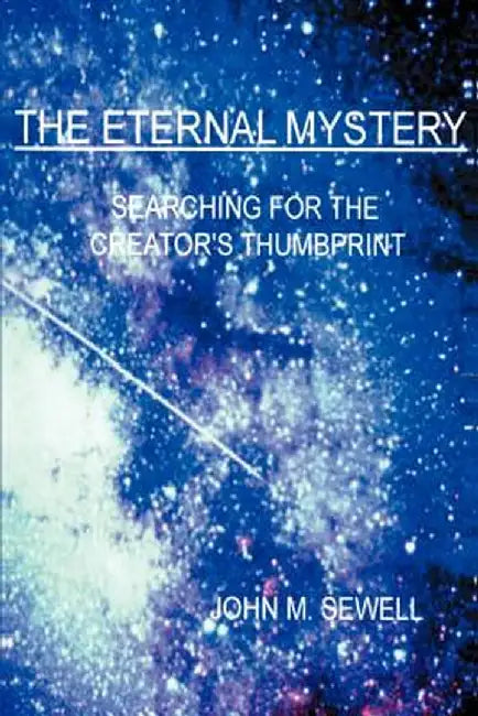 The Eternal Mystery: Searching for the Creator's Thumbprint by John M. Sewell