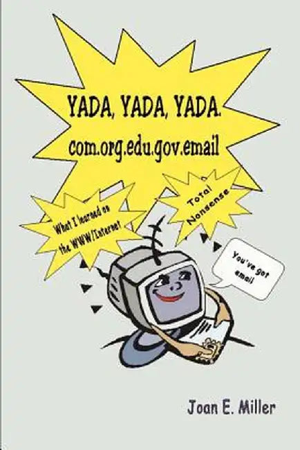 Yada, Yada, Yada.Com.Org.Edu.Gov.Email: What I Learned on the WWW/Internet--Total Nonsense by Joan E. Miller